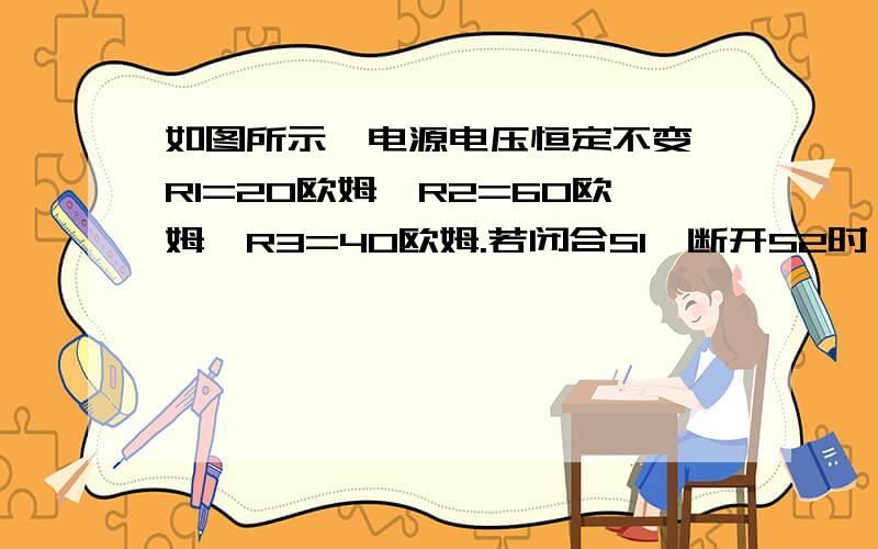 如图所示,电源电压恒定不变,R1=20欧姆,R2=60欧姆,R3=40欧姆.若闭合S1,断开S2时,电流表的示数为0.6A求：1.电源电压是多少?2.当断开S1,S2时,电流表示数是多少?R1两端电压是多少?3.当闭合S1,S2时,电流