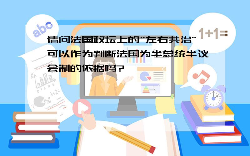 请问法国政坛上的“左右共治”可以作为判断法国为半总统半议会制的依据吗?