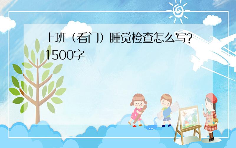 上班（看门）睡觉检查怎么写?1500字