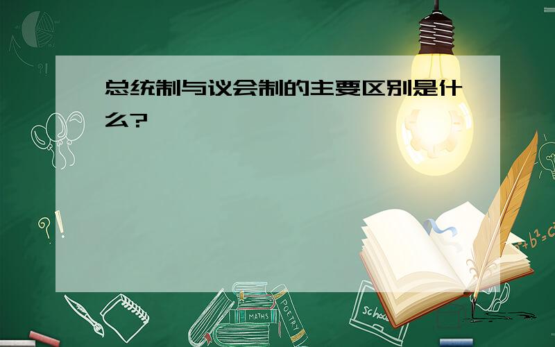 总统制与议会制的主要区别是什么?