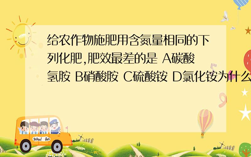 给农作物施肥用含氮量相同的下列化肥,肥效最差的是 A碳酸氢胺 B硝酸胺 C硫酸铵 D氯化铵为什么呢?