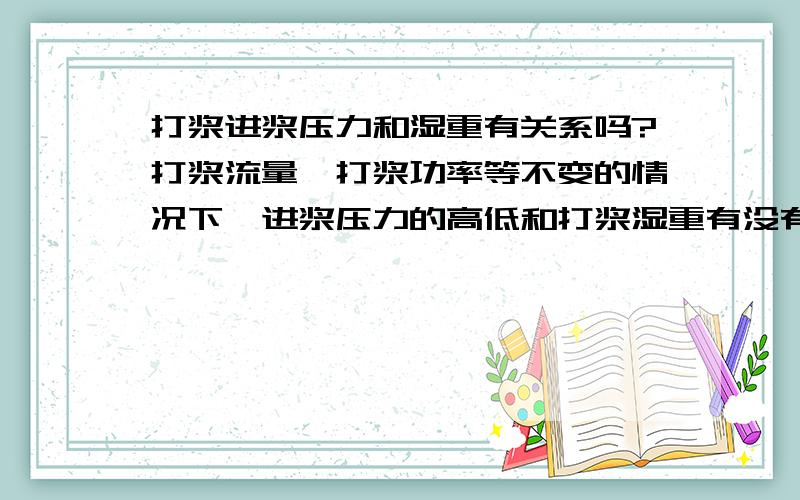 打浆进浆压力和湿重有关系吗?打浆流量、打浆功率等不变的情况下,进浆压力的高低和打浆湿重有没有关系?