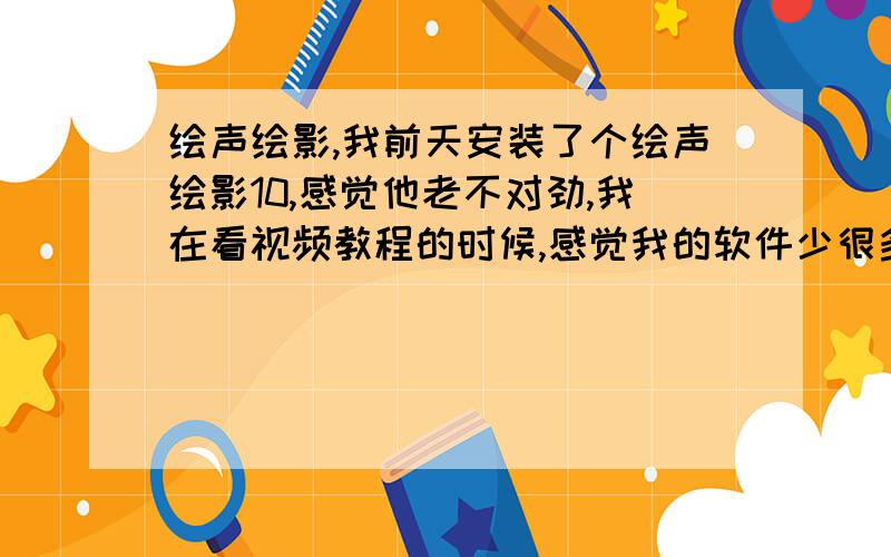 绘声绘影,我前天安装了个绘声绘影10,感觉他老不对劲,我在看视频教程的时候,感觉我的软件少很多东西,教程里面有声音的时候,我的没声音,教程里可以播放的时候我的不可以放——不知道是