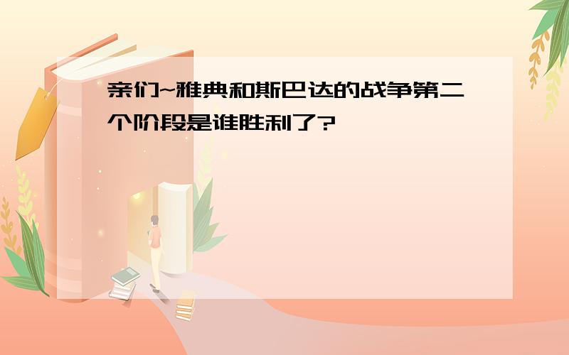 亲们~雅典和斯巴达的战争第二个阶段是谁胜利了?