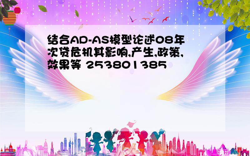 结合AD-AS模型论述08年次贷危机其影响,产生,政策,效果等 253801385