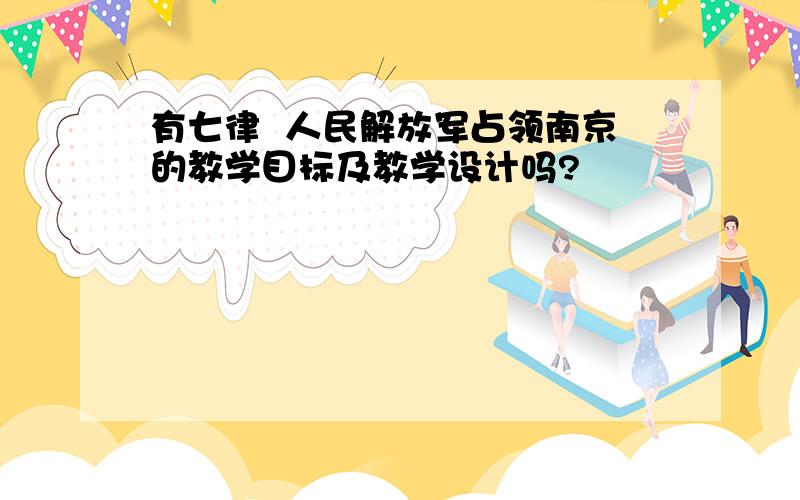 有七律  人民解放军占领南京的教学目标及教学设计吗?