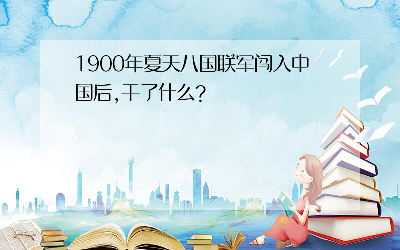 1900年夏天八国联军闯入中国后,干了什么?