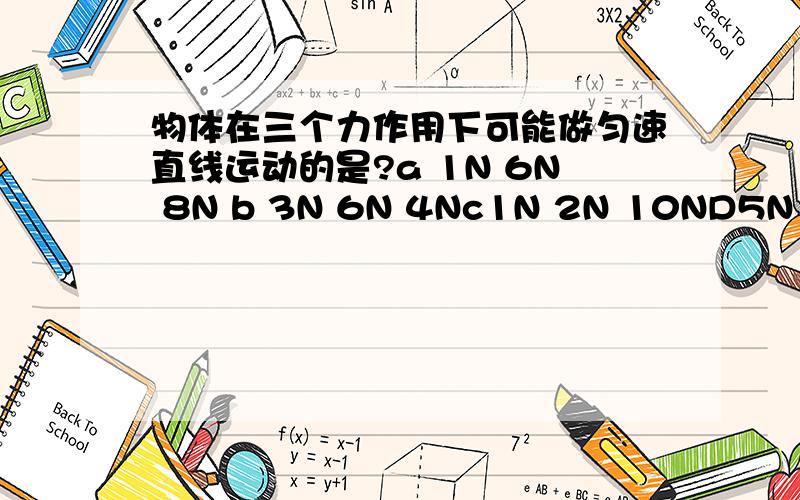 物体在三个力作用下可能做匀速直线运动的是?a 1N 6N 8N b 3N 6N 4Nc1N 2N 10ND5N 9N 15N