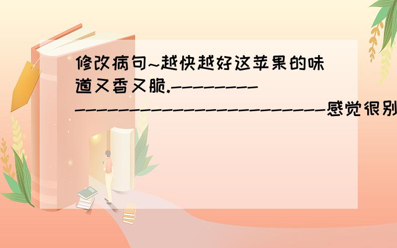 修改病句~越快越好这苹果的味道又香又脆.-------------------------------感觉很别扭,但僦是找不出来...