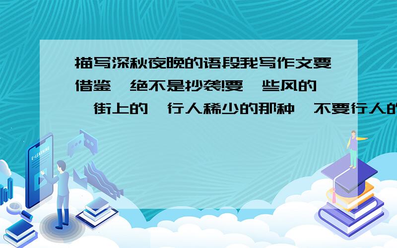 描写深秋夜晚的语段我写作文要借鉴,绝不是抄袭!要一些风的,街上的,行人稀少的那种,不要行人的.还有路灯,渲染一种落寞的氛围.