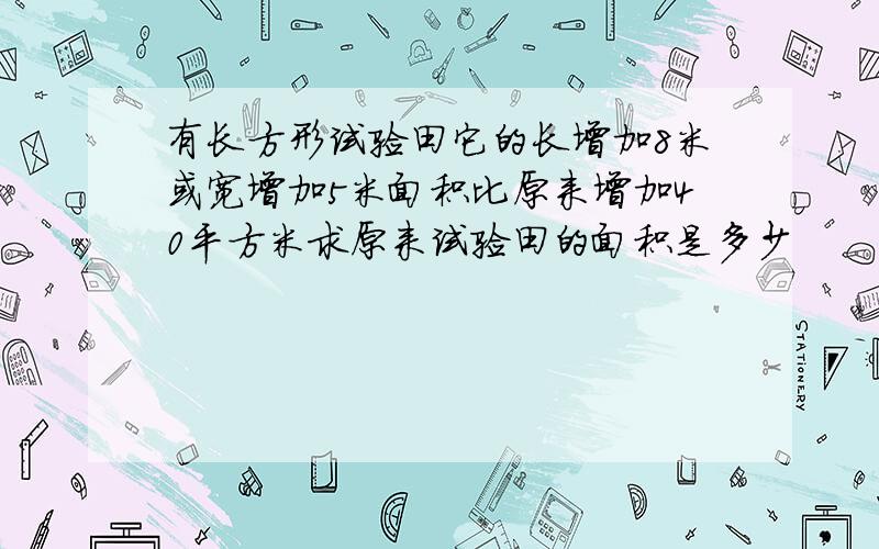 有长方形试验田它的长增加8米或宽增加5米面积比原来增加40平方米求原来试验田的面积是多少