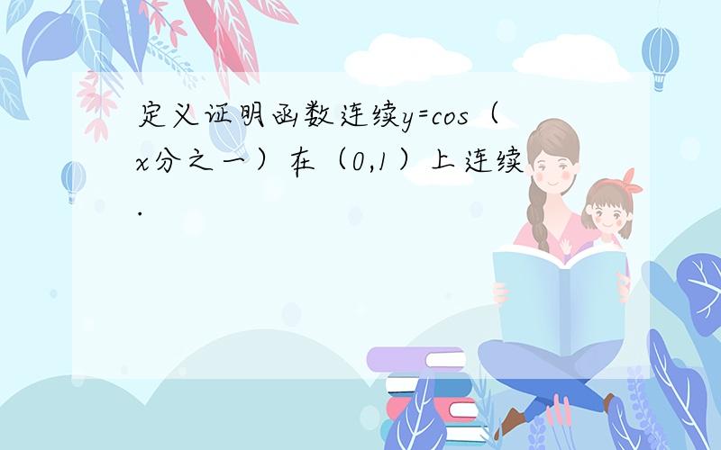 定义证明函数连续y=cos（x分之一）在（0,1）上连续.