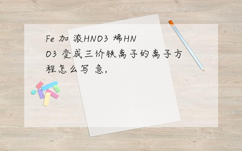 Fe 加 浓HNO3 烯HNO3 变成三价铁离子的离子方程怎么写 急,