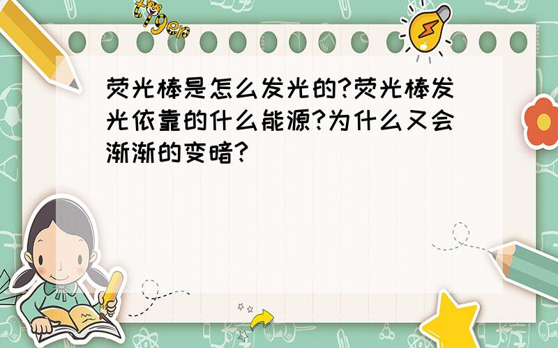 荧光棒是怎么发光的?荧光棒发光依靠的什么能源?为什么又会渐渐的变暗?