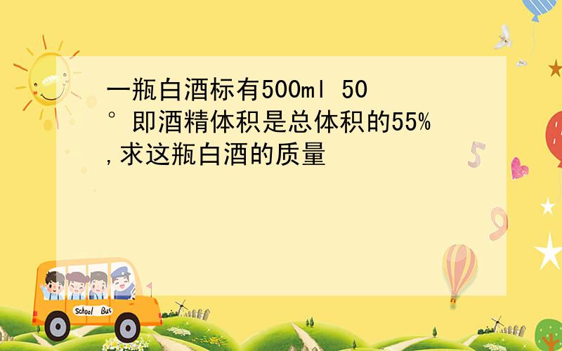 一瓶白酒标有500ml 50°即酒精体积是总体积的55%,求这瓶白酒的质量