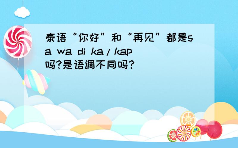 泰语“你好”和“再见”都是sa wa di ka/kap吗?是语调不同吗?