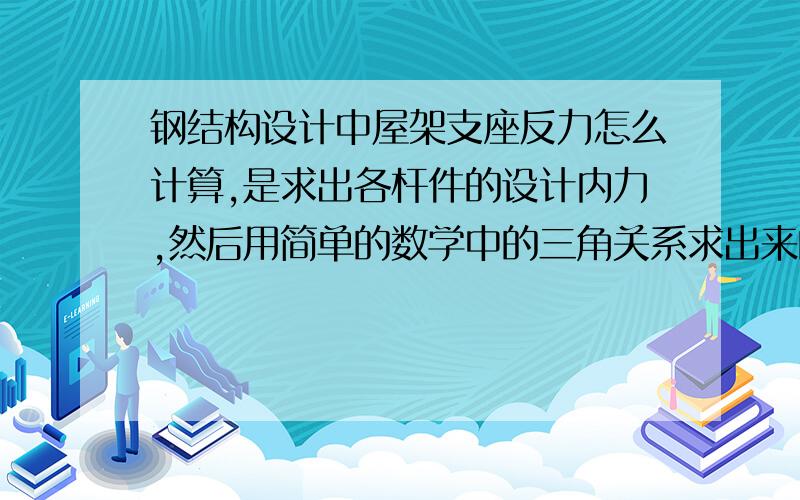 钢结构设计中屋架支座反力怎么计算,是求出各杆件的设计内力,然后用简单的数学中的三角关系求出来的吗?