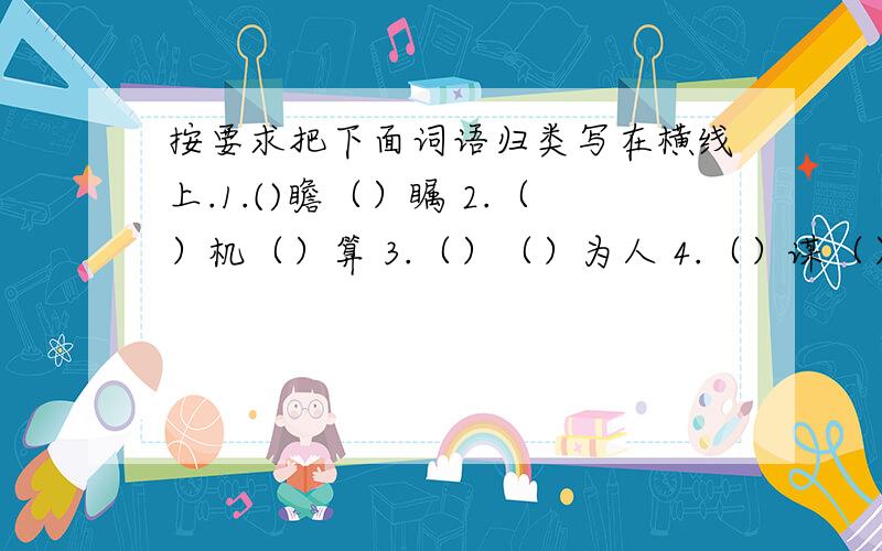 按要求把下面词语归类写在横线上.1.()瞻（）瞩 2.（）机（）算 3.（）（）为人 4.（）谋（）计 斗志（）（） 6.好（）鹜（） 7.（）私（）利 8.（）头（）气褒义词：贬义词：