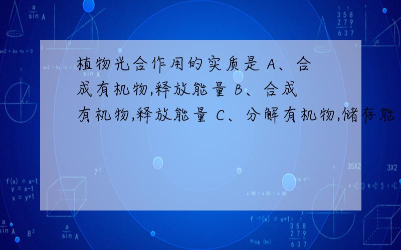 植物光合作用的实质是 A、合成有机物,释放能量 B、合成有机物,释放能量 C、分解有机物,储存能量D、分解有机物,释放能量