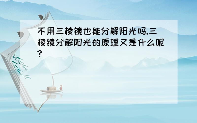 不用三棱镜也能分解阳光吗,三棱镜分解阳光的原理又是什么呢?