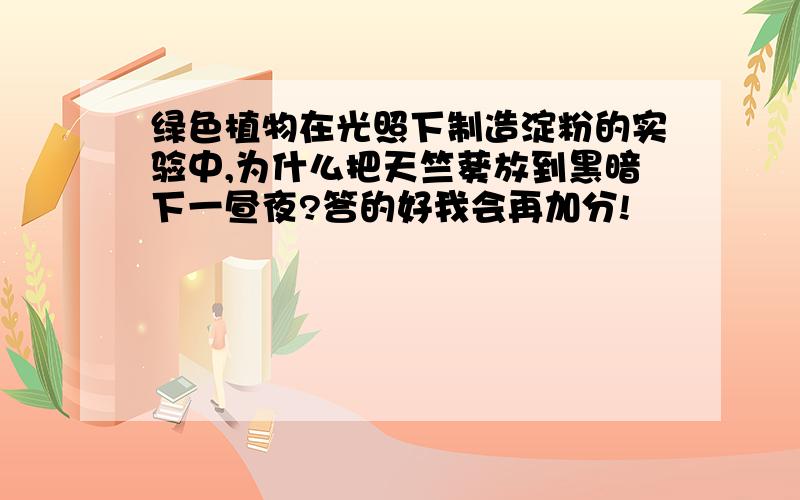 绿色植物在光照下制造淀粉的实验中,为什么把天竺葵放到黑暗下一昼夜?答的好我会再加分!