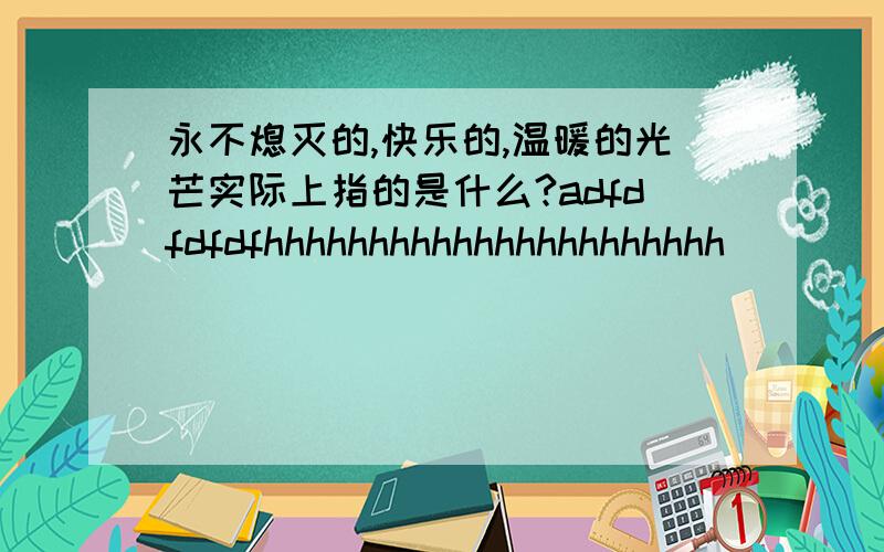 永不熄灭的,快乐的,温暖的光芒实际上指的是什么?adfdfdfdfhhhhhhhhhhhhhhhhhhhhhh