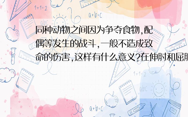 同种动物之间因为争夺食物,配偶等发生的战斗,一般不造成致命的伤害,这样有什么意义?在伸肘和屈肘的运动形成中,肱二头肌和肱三头肌分别起到了什么作用?什么叫（怎么找）食物网中最长