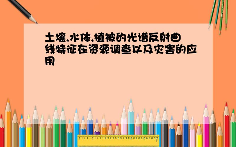 土壤,水体,植被的光谱反射曲线特征在资源调查以及灾害的应用