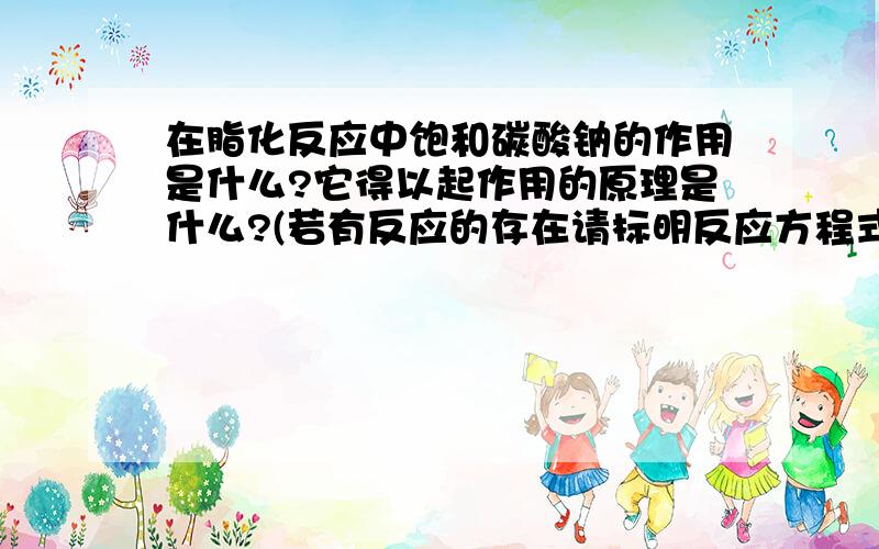 在脂化反应中饱和碳酸钠的作用是什么?它得以起作用的原理是什么?(若有反应的存在请标明反应方程式)