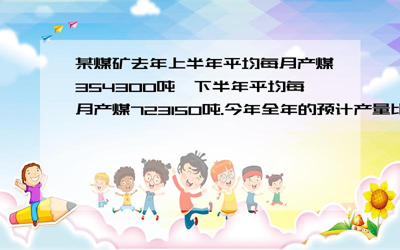 某煤矿去年上半年平均每月产煤354300吨,下半年平均每月产煤723150吨.今年全年的预计产量比去年全产量多2754900吨,今年预计平均每月产煤多少吨某农场前 3 天共收稻谷 450 公顷,后 3 天平均每天