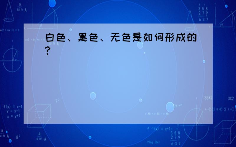 白色、黑色、无色是如何形成的?