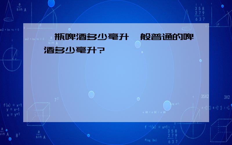 一瓶啤酒多少毫升一般普通的啤酒多少毫升?