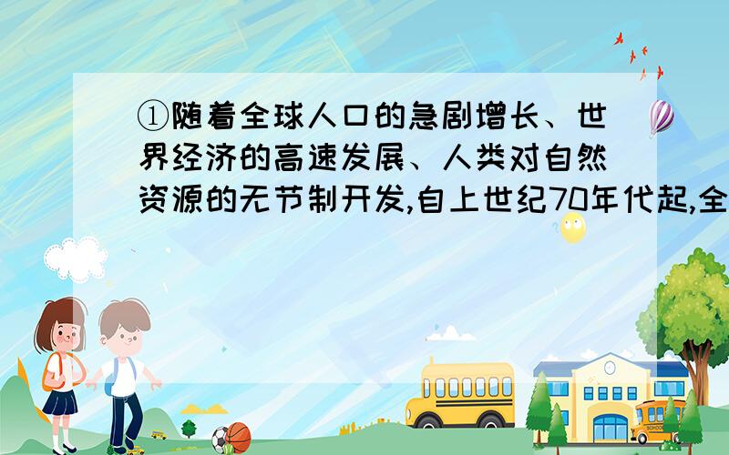 ①随着全球人口的急剧增长、世界经济的高速发展、人类对自然资源的无节制开发,自上世纪70年代起,全球气候已明显变暖.但导致全球气候变暖的真正原因是什么?科学家们似乎尚无定论,在过