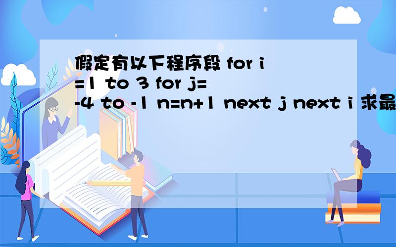 假定有以下程序段 for i=1 to 3 for j=-4 to -1 n=n+1 next j next i 求最后n=多少 为什么n=12啊?如题~