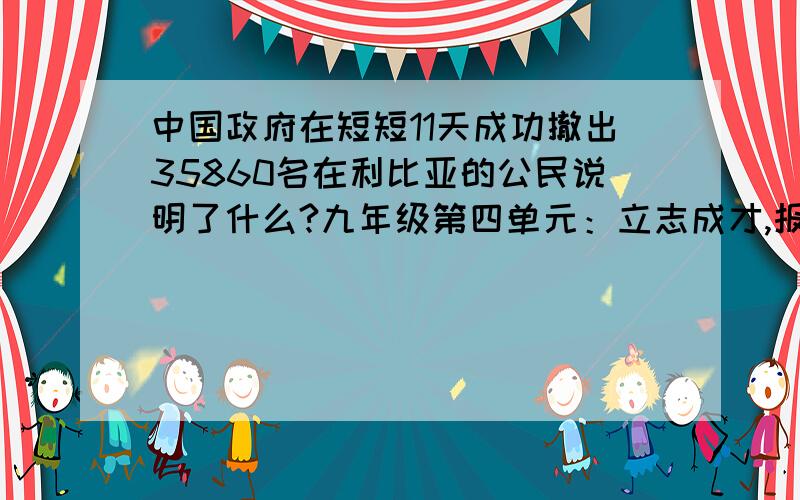 中国政府在短短11天成功撤出35860名在利比亚的公民说明了什么?九年级第四单元：立志成才,报效祖国.