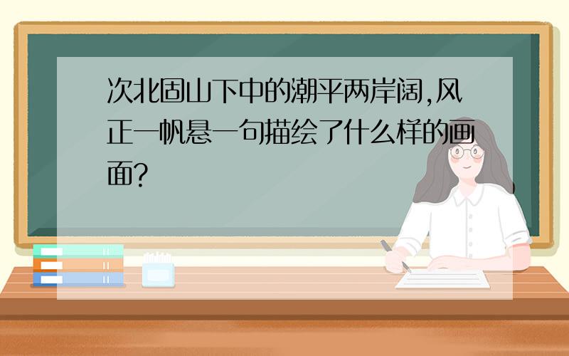 次北固山下中的潮平两岸阔,风正一帆悬一句描绘了什么样的画面?