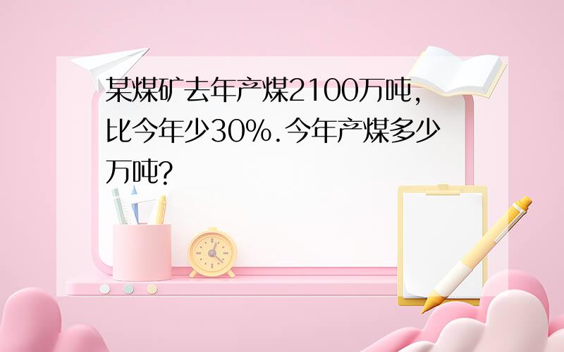 某煤矿去年产煤2100万吨,比今年少30%.今年产煤多少万吨?