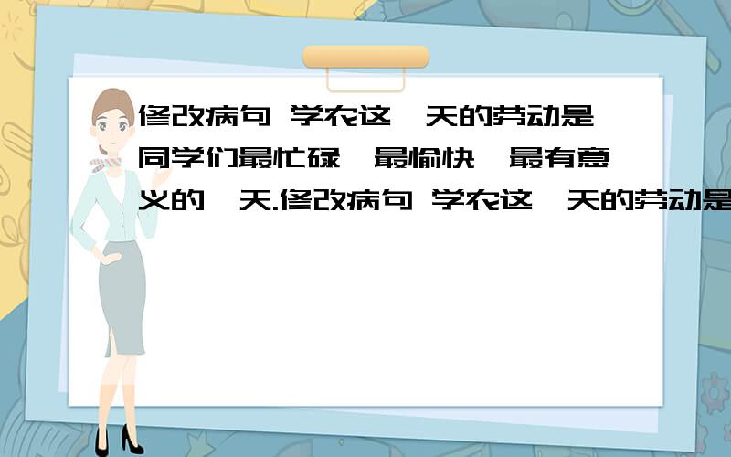 修改病句 学农这一天的劳动是同学们最忙碌,最愉快,最有意义的一天.修改病句 学农这一天的劳动是同学们最忙碌、最愉快、最有意义的一天.、