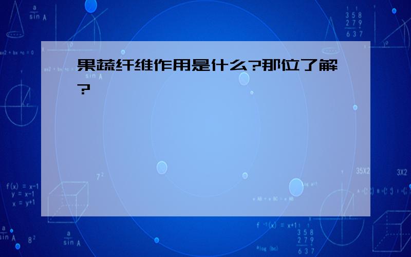 果蔬纤维作用是什么?那位了解?