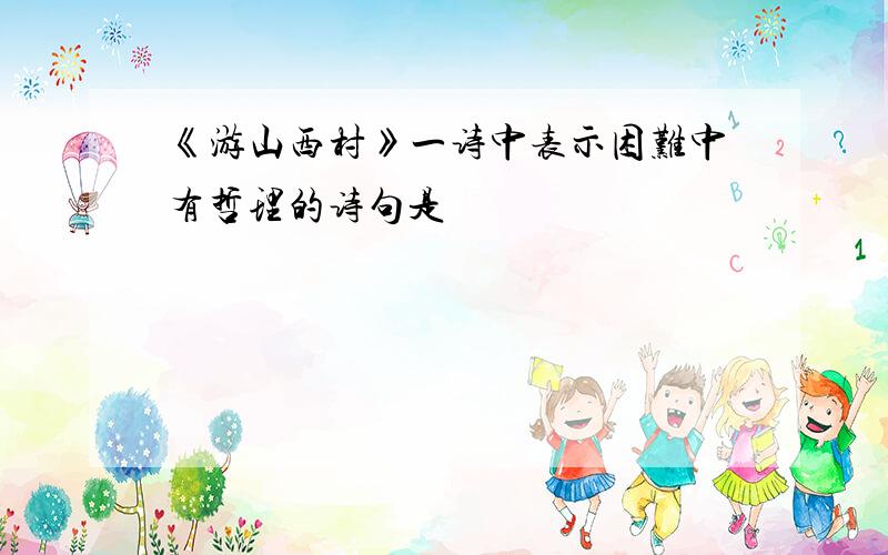 《游山西村》一诗中表示困难中有哲理的诗句是