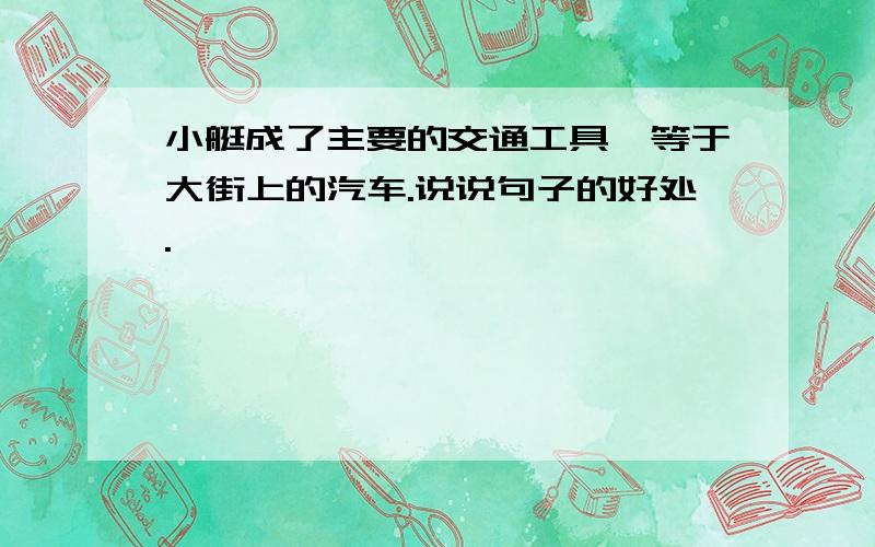 小艇成了主要的交通工具,等于大街上的汽车.说说句子的好处.