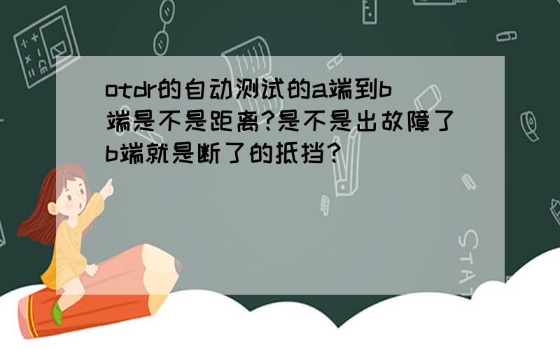 otdr的自动测试的a端到b端是不是距离?是不是出故障了b端就是断了的抵挡？