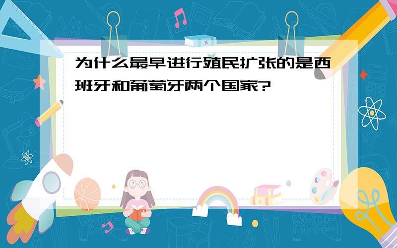 为什么最早进行殖民扩张的是西班牙和葡萄牙两个国家?