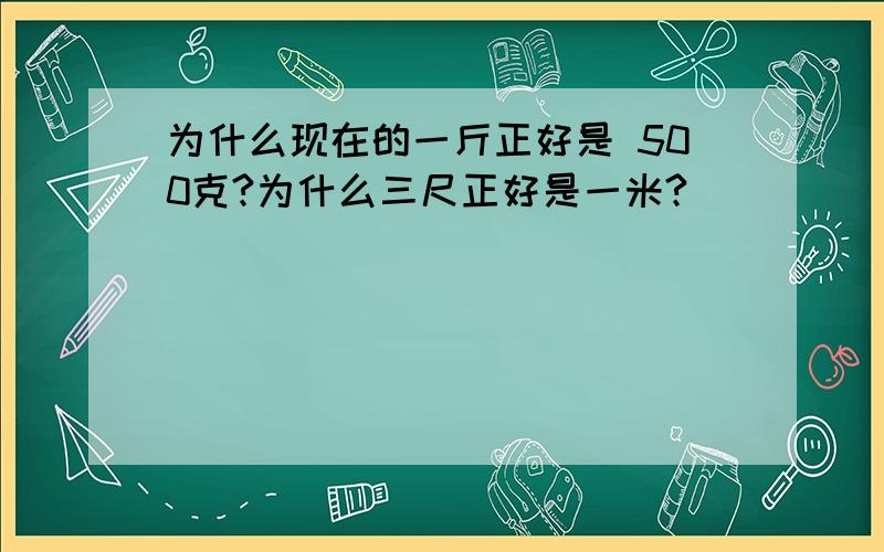 为什么现在的一斤正好是 500克?为什么三尺正好是一米?