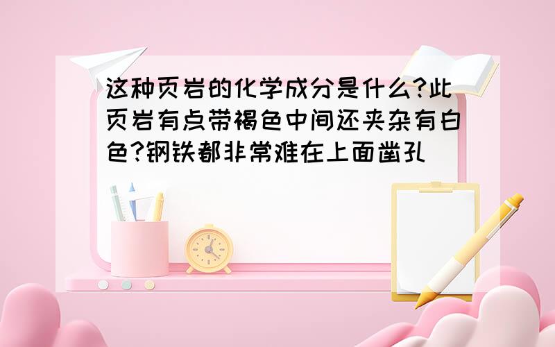 这种页岩的化学成分是什么?此页岩有点带褐色中间还夹杂有白色?钢铁都非常难在上面凿孔