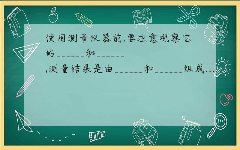 使用测量仪器前,要注意观察它的______和______,测量结果是由______和______组成...