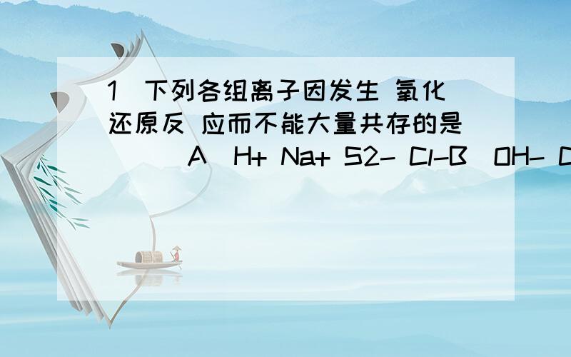 1．下列各组离子因发生 氧化还原反 应而不能大量共存的是 [ ]A．H+ Na+ S2- Cl-B．OH- ClO- SO42- S2-C．H+ MnO4- Cl- K+D．K+ NO3- Cl- Fe2+ .C 我也觉得是D fe2+跟no3- 变成fe3+ (错了，fe2+跟no3-可以大量共存，只