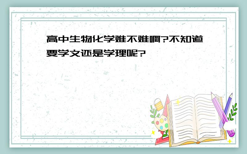 高中生物化学难不难啊?不知道要学文还是学理呢?