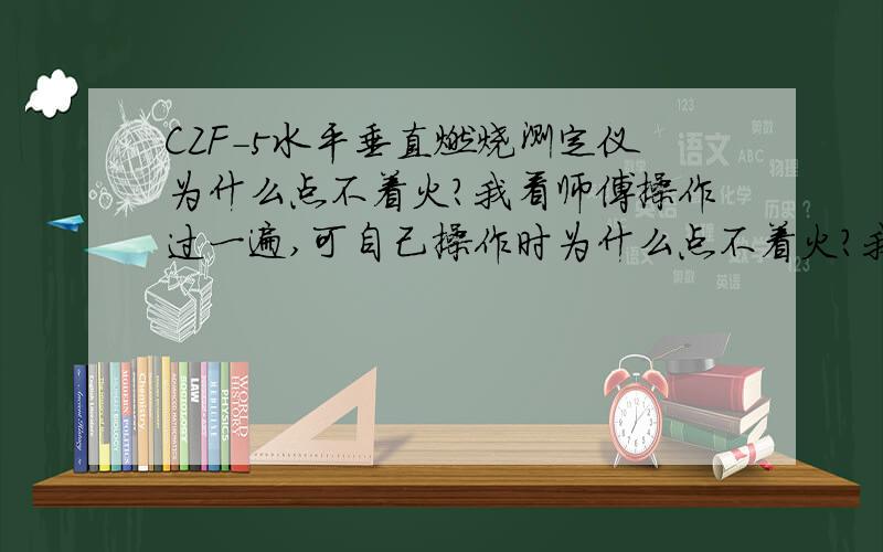 CZF-5水平垂直燃烧测定仪为什么点不着火?我看师傅操作过一遍,可自己操作时为什么点不着火?我也是看说明操作的