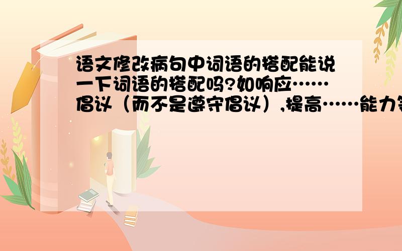 语文修改病句中词语的搭配能说一下词语的搭配吗?如响应……倡议（而不是遵守倡议）,提高……能力等,越多越好